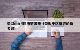 类似mir4区块链游戏（类似于区块链的新名词）