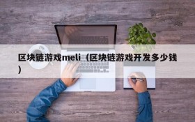 区块链游戏meli（区块链游戏开发多少钱）