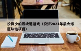 投资少的区块链游戏（投资2021年最火爆区块链项目）