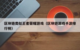区块链类似王者荣耀游戏（区块链游戏手游排行榜）