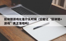区块链游戏化是什么时候（它能让“区块链+游戏”真正落地吗）
