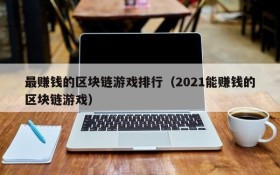 最赚钱的区块链游戏排行（2021能赚钱的区块链游戏）