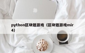 python区块链游戏（区块链游戏mir4）