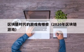 区块链时代的游戏有哪些（2020年区块链游戏）