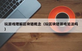 玩游戏理解区块链概念（玩区块链游戏犯法吗）