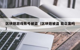 区块链游戏账号被盗（区块链被盗 能立案吗）