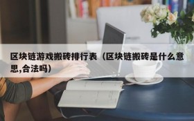 区块链游戏搬砖排行表（区块链搬砖是什么意思,合法吗）