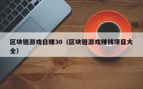 区块链游戏日赚30（区块链游戏赚钱项目大全）