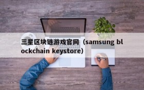 三星区块链游戏官网（samsung blockchain keystore）