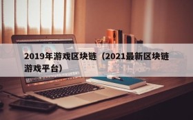 2019年游戏区块链（2021最新区块链游戏平台）
