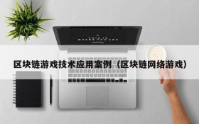 区块链游戏技术应用案例（区块链网络游戏）