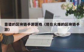 靠谱的区块链手游游戏（现在火爆的区块链手游）