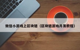 微信小游戏上区块链（区块链游戏开发教程）