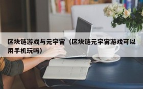 区块链游戏与元宇宙（区块链元宇宙游戏可以用手机玩吗）