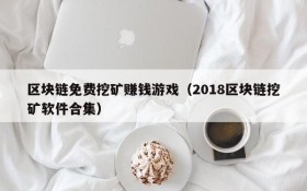 区块链免费挖矿赚钱游戏（2018区块链挖矿软件合集）