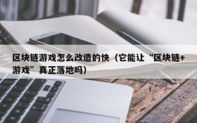 区块链游戏怎么改造的快（它能让“区块链+游戏”真正落地吗）