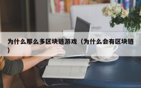 为什么那么多区块链游戏（为什么会有区块链）
