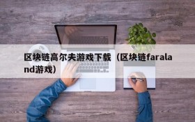 区块链高尔夫游戏下载（区块链faraland游戏）