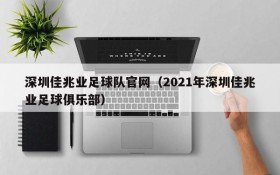 深圳佳兆业足球队官网（2021年深圳佳兆业足球俱乐部）