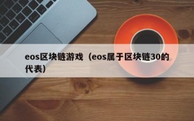 eos区块链游戏（eos属于区块链30的代表）