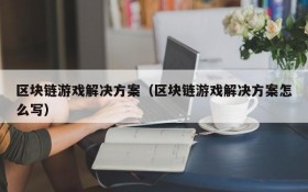 区块链游戏解决方案（区块链游戏解决方案怎么写）