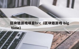 区块链游戏项目brc（区块链游戏 big time）