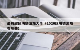 最有趣区块链游戏大全（2020区块链游戏有哪些）
