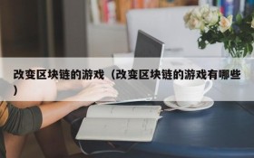 改变区块链的游戏（改变区块链的游戏有哪些）