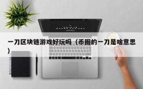一刀区块链游戏好玩吗（币圈的一刀是啥意思）