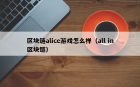区块链alice游戏怎么样（all in区块链）