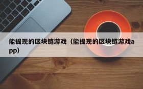 能提现的区块链游戏（能提现的区块链游戏app）