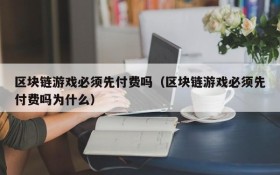 区块链游戏必须先付费吗（区块链游戏必须先付费吗为什么）