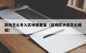 游戏怎么导入区块链里面（游戏区块链怎么赚钱）