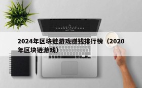 2024年区块链游戏赚钱排行榜（2020年区块链游戏）