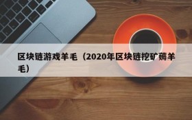 区块链游戏羊毛（2020年区块链挖矿薅羊毛）