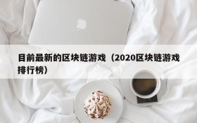 目前最新的区块链游戏（2020区块链游戏排行榜）