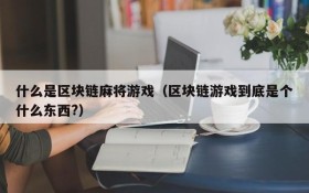 什么是区块链麻将游戏（区块链游戏到底是个什么东西?）