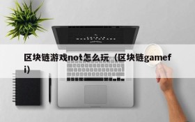 区块链游戏not怎么玩（区块链gamefi）