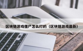 区块链游戏僵尸怎么打的（区块链游戏最新）