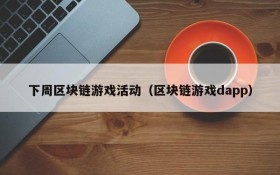 下周区块链游戏活动（区块链游戏dapp）