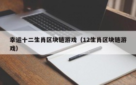幸运十二生肖区块链游戏（12生肖区块链游戏）