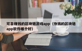 可靠赚钱的区块链游戏app（挣钱的区块链app软件哪个好）