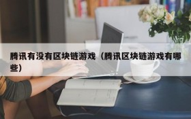 腾讯有没有区块链游戏（腾讯区块链游戏有哪些）