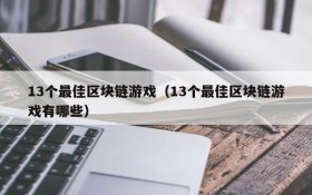 13个最佳区块链游戏（13个最佳区块链游戏有哪些）