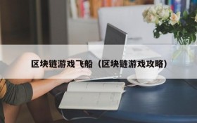 区块链游戏飞船（区块链游戏攻略）
