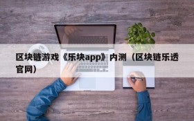 区块链游戏《乐块app》内测（区块链乐透官网）