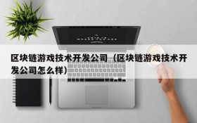区块链游戏技术开发公司（区块链游戏技术开发公司怎么样）