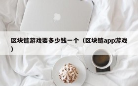 区块链游戏要多少钱一个（区块链app游戏）