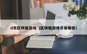 d币区块链游戏（区块链游戏币有哪些）