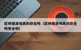 区块链游戏真的存在吗（区块链游戏真的存在吗安全吗）